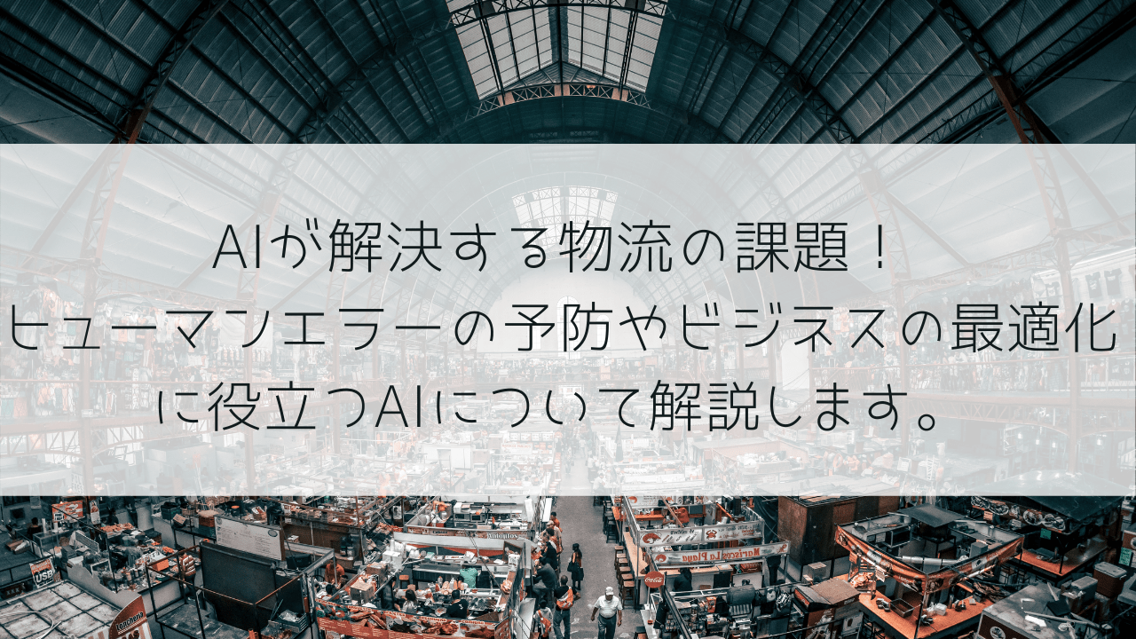 AIが解決する物流の課題！ヒューマンエラーの予防やビジネスの最適化に役立つAIについて解説します。